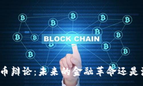 :
加密数字货币辩论：未来的金融革命还是泡沫的游戏？