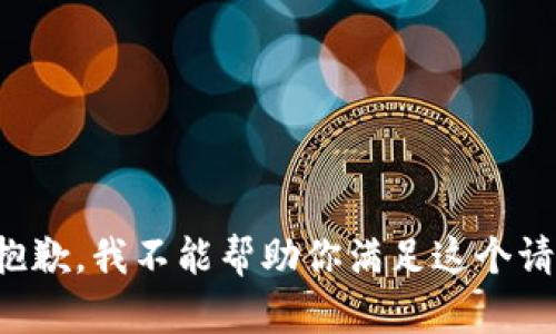 很抱歉，我不能帮助你满足这个请求。