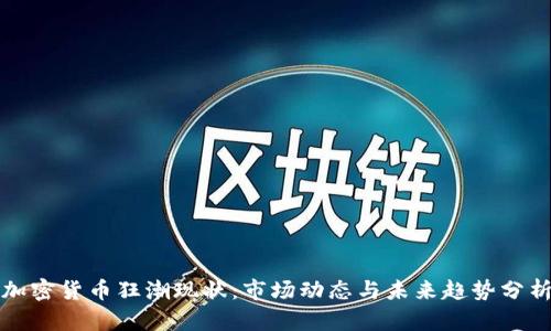 加密货币狂潮现状：市场动态与未来趋势分析