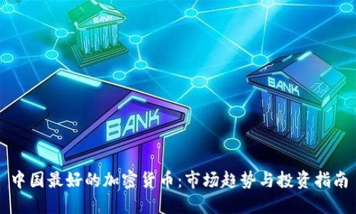 中国最好的加密货币：市场趋势与投资指南