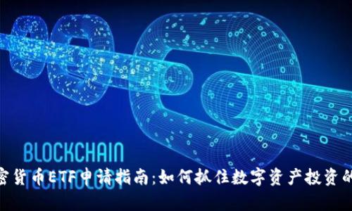 : 加密货币ETF申请指南：如何抓住数字资产投资的机会