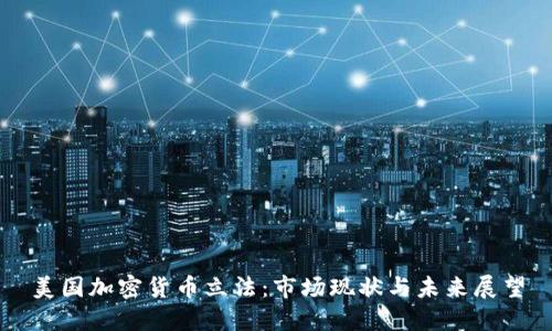 美国加密货币立法：市场现状与未来展望
