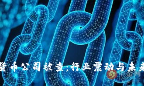 加密货币公司被查：行业震动与未来展望