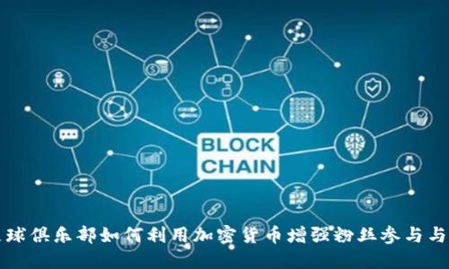 阿森纳足球俱乐部如何利用加密货币增强粉丝参与与品牌价值
