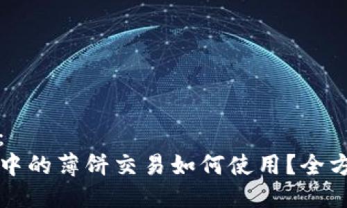 （标签）：  
TP钱包中的薄饼交易如何使用？全方位指南