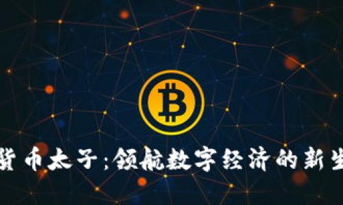 加密货币太子：领航数字经济的新生力量
