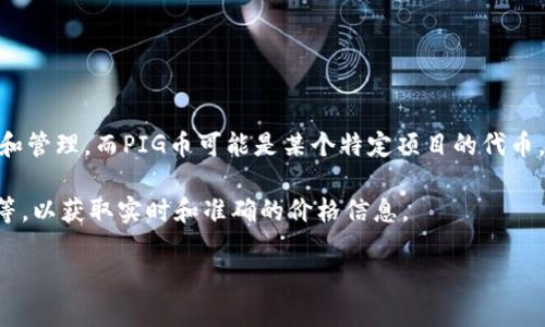 在回答您的问题之前，需要了解“TP钱包的PIG币”这个概念。TP钱包是一种数字资产钱包，支持多种加密货币的存储和管理。而PIG币可能是某个特定项目的代币。代币的价格会根据市场供需动态变化，具体价格取决于多个因素，包括交易所上的交易情况、市场情绪、项目发展等。

要获取PIG币的具体价格，建议您查阅一些主流的加密货币交易所或价格跟踪网站，如CoinMarketCap、CoinGecko等，以获取实时和准确的价格信息。

此外，如果您有进一步的问题，或者需要了解其他方面的内容，请告诉我。