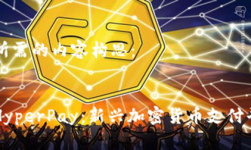 以下是您所需的内容构思：


深入探索HyperPay：新兴加密货币支付平台的未来