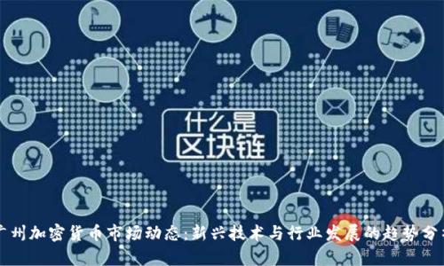 广州加密货币市场动态：新兴技术与行业发展的趋势分析