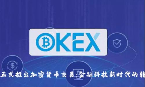 银行正式推出加密货币交易：金融科技新时代的转折点