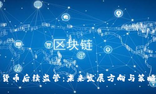 加密货币后续监管：未来发展方向与策略分析