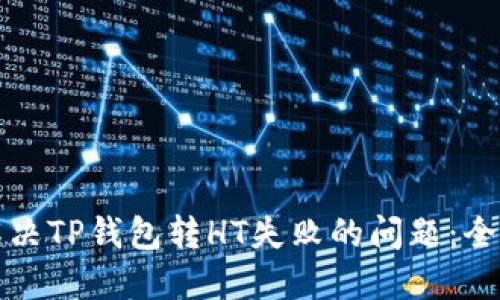如何解决TP钱包转HT失败的问题：全面指南