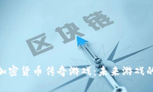 探索加密货币传奇游戏：未来游戏的革命