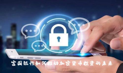 富国银行如何推动加密货币投资的未来