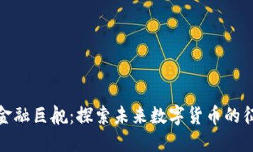 加密货币金融巨舰：探索未来数字货币的征程与挑战