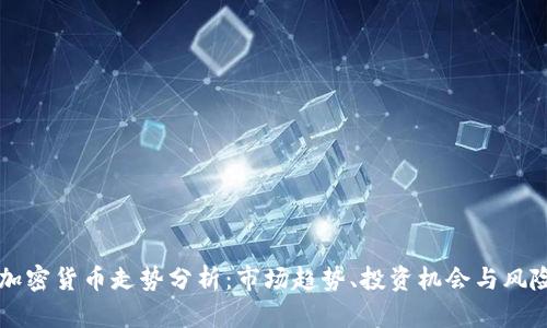 下周加密货币走势分析：市场趋势、投资机会与风险展望