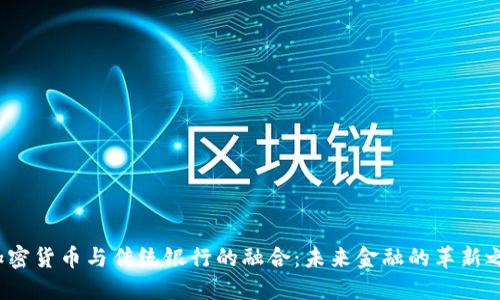  加密货币与传统银行的融合：未来金融的革新之路