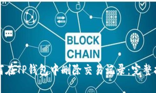 如何在TP钱包中删除交易记录：完整指南
