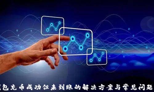 
TP钱包充币成功但未到账的解决方案与常见问题解析