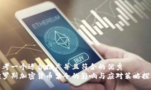 思考一个适合推广并且符合的优秀  
俄罗斯加密货币禁令的影响与应对策略探讨