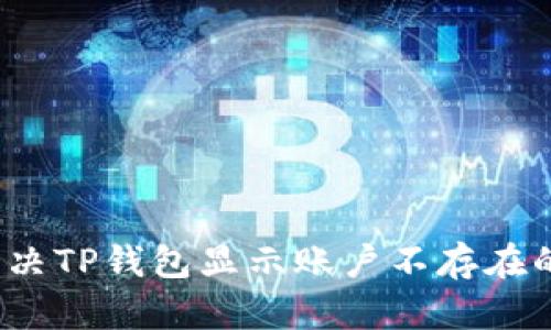 如何解决TP钱包显示账户不存在的问题？