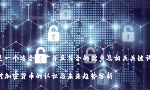以下是一个适合推广并且符合的优秀及相关关键词示例：

美国对加密货币的认识与未来趋势分析
