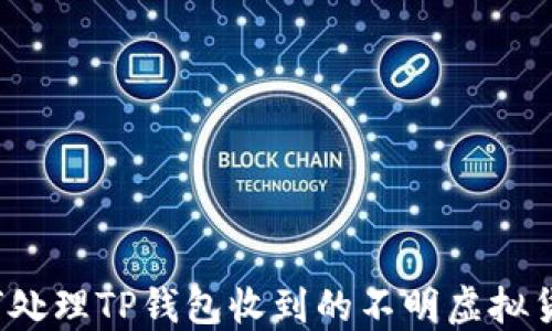 
如何处理TP钱包收到的不明虚拟货币？