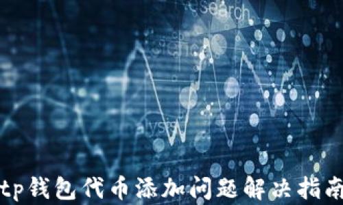 
tp钱包代币添加问题解决指南
