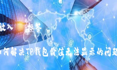  放入   标签

如何解决TP钱包价值无法显示的问题？