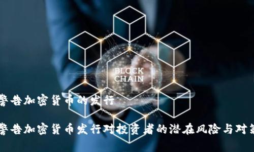 警告加密货币的发行

警告加密货币发行对投资者的潜在风险与对策