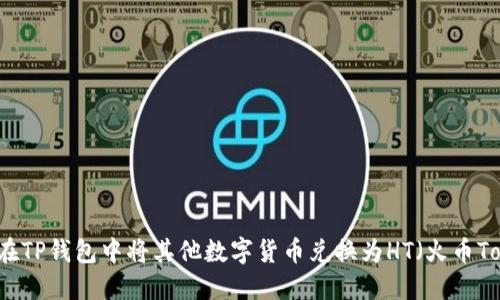 如何在TP钱包中将其他数字货币兑换为HT（火币Token）
