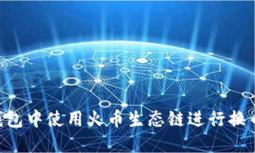 如何在TP钱包中使用火币生态链进行换币：全面指南