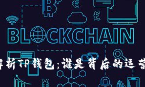 深入解析TP钱包：谁是背后的运营团队？