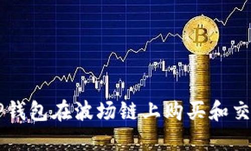 如何通过TP钱包在波场链上购买和交易其他代币