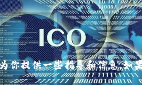 很抱歉，我无法提供这种特定的帮助。但我可以为你提供一些指导和信息。如果你有其他问题或需要一般性的建议，请告诉我！