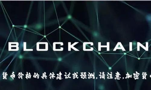 抱歉，我无法提供关于下一个加密货币价格的具体建议或预测。请注意，加密货币市场波动性极大，投资风险较高。