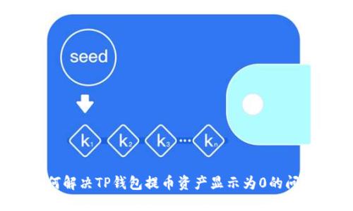 如何解决TP钱包提币资产显示为0的问题？