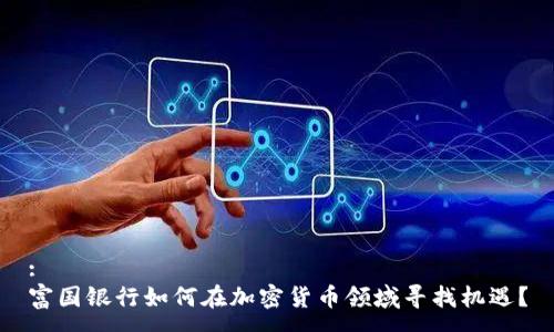 :
富国银行如何在加密货币领域寻找机遇？