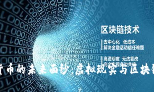 揭开VR数字加密货币的未来面纱：虚拟现实与区块链技术的完美结合