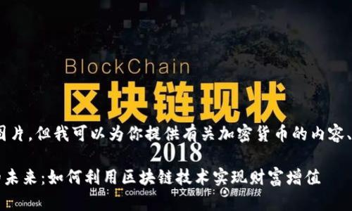 抱歉，我无法提供图片。但我可以为你提供有关加密货币的内容、和关键词等信息。 

### 加密货币的未来：如何利用区块链技术实现财富增值