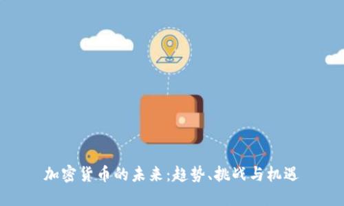 加密货币的未来：趋势、挑战与机遇