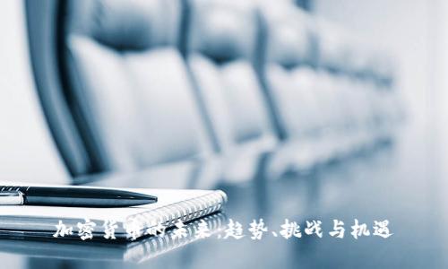 加密货币的未来：趋势、挑战与机遇