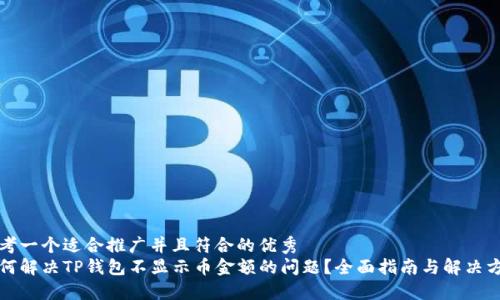 思考一个适合推广并且符合的优秀  
如何解决TP钱包不显示币金额的问题？全面指南与解决方案