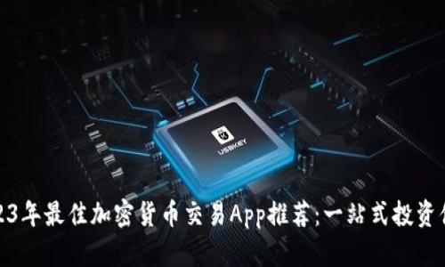 2023年最佳加密货币交易App推荐：一站式投资体验