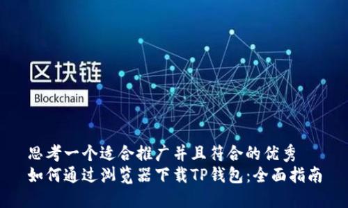 思考一个适合推广并且符合的优秀  
如何通过浏览器下载TP钱包：全面指南