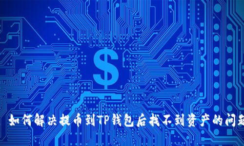 : 如何解决提币到TP钱包后找不到资产的问题