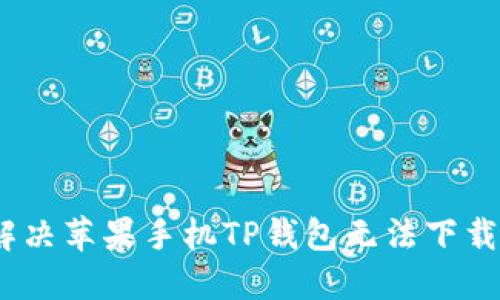 : 如何解决苹果手机TP钱包无法下载的问题？