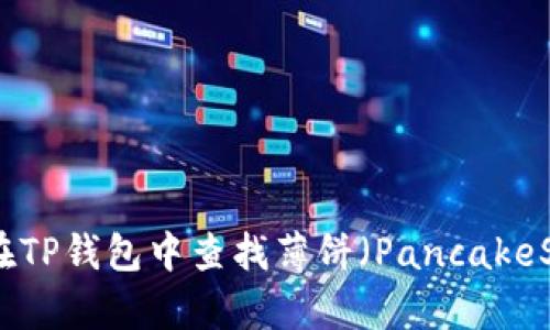 如何在TP钱包中查找薄饼（PancakeSwap）