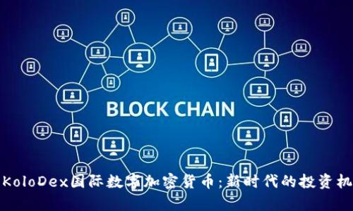 深入解析KoloDex国际数字加密货币：新时代的投资机会与风险