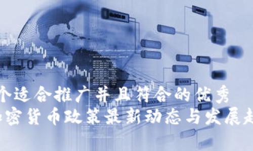 思考一个适合推广并且符合的优秀  
 中国加密货币政策最新动态与发展趋势分析